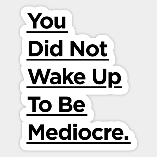 You Did Not Wake Up to Be Mediocre Sticker